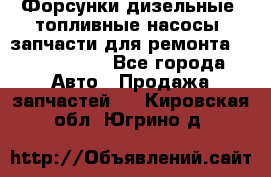 Форсунки дизельные, топливные насосы, запчасти для ремонта Common Rail - Все города Авто » Продажа запчастей   . Кировская обл.,Югрино д.